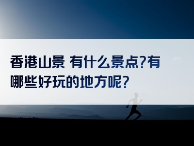 香港山景邨有什么景点？有哪些好玩的地方呢？