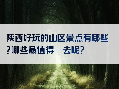 陕西好玩的山区景点有哪些？哪些最值得一去呢？