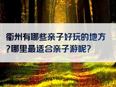 衢州有哪些亲子好玩的地方？哪里最适合亲子游呢？