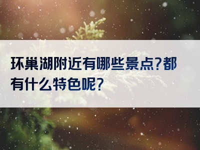环巢湖附近有哪些景点？都有什么特色呢？