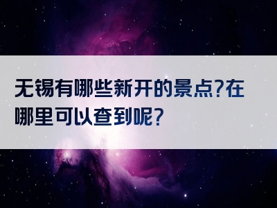 无锡有哪些新开的景点？在哪里可以查到呢？