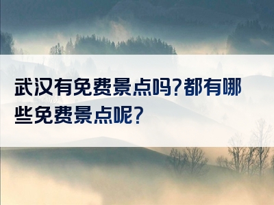 武汉有免费景点吗？都有哪些免费景点呢？