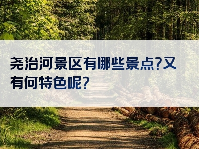 尧治河景区有哪些景点？又有何特色呢？