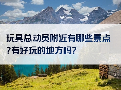 玩具总动员附近有哪些景点？有好玩的地方吗？