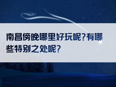 南昌傍晚哪里好玩呢？有哪些特别之处呢？