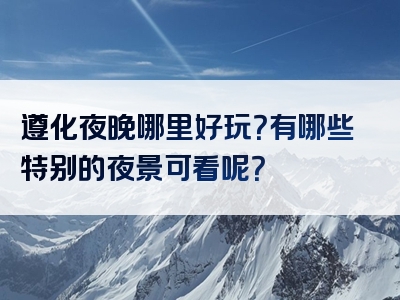 遵化夜晚哪里好玩？有哪些特别的夜景可看呢？