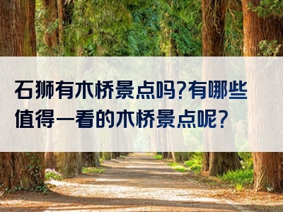 石狮有木桥景点吗？有哪些值得一看的木桥景点呢？