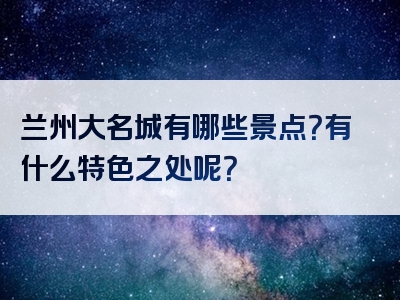 兰州大名城有哪些景点？有什么特色之处呢？