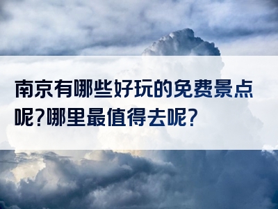 南京有哪些好玩的免费景点呢？哪里最值得去呢？