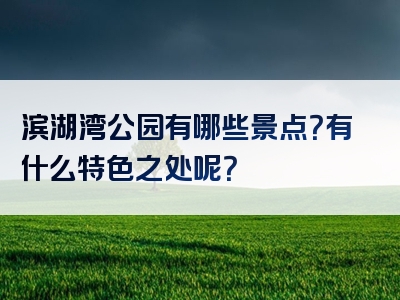 滨湖湾公园有哪些景点？有什么特色之处呢？