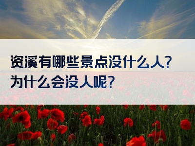 资溪有哪些景点没什么人？为什么会没人呢？