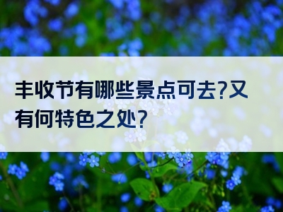 丰收节有哪些景点可去？又有何特色之处？