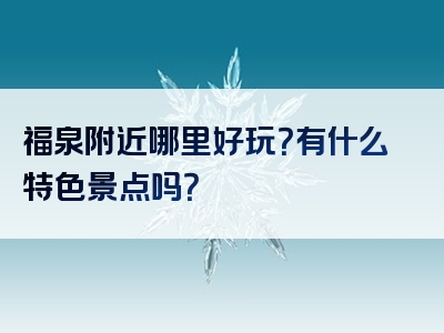 福泉附近哪里好玩？有什么特色景点吗？