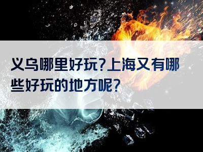义乌哪里好玩？上海又有哪些好玩的地方呢？