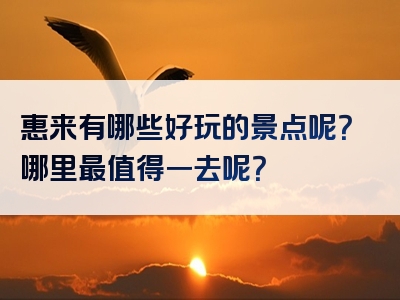 惠来有哪些好玩的景点呢？哪里最值得一去呢？