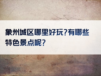 象州城区哪里好玩？有哪些特色景点呢？