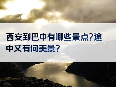 西安到巴中有哪些景点？途中又有何美景？