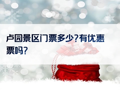 卢园景区门票多少？有优惠票吗？
