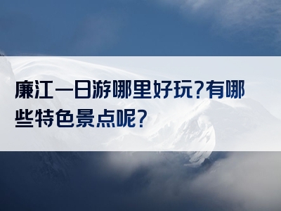 廉江一日游哪里好玩？有哪些特色景点呢？
