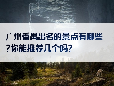 广州番禺出名的景点有哪些？你能推荐几个吗？