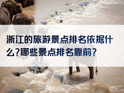 浙江的旅游景点排名依据什么？哪些景点排名靠前？