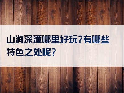 山涧深潭哪里好玩？有哪些特色之处呢？