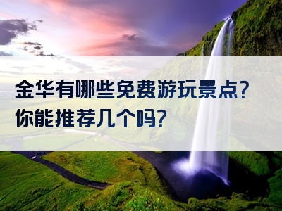 金华有哪些免费游玩景点？你能推荐几个吗？