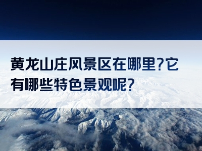 黄龙山庄风景区在哪里？它有哪些特色景观呢？