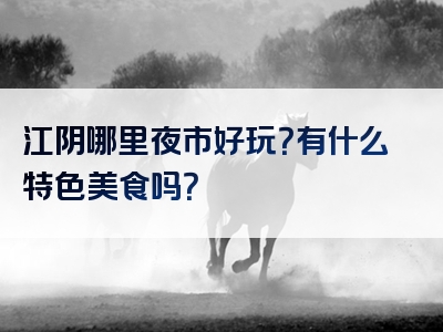 江阴哪里夜市好玩？有什么特色美食吗？