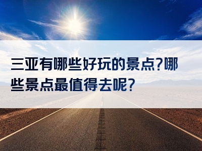 三亚有哪些好玩的景点？哪些景点最值得去呢？