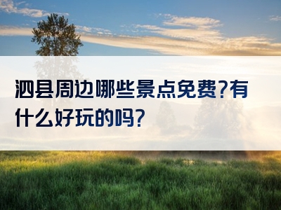 泗县周边哪些景点免费？有什么好玩的吗？