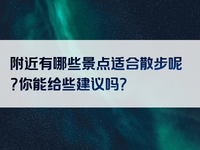 附近有哪些景点适合散步呢？你能给些建议吗？
