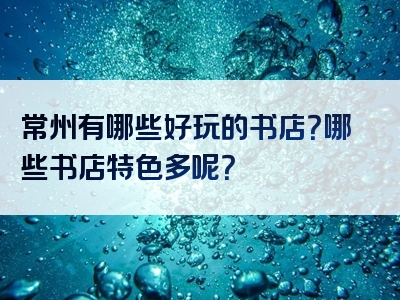 常州有哪些好玩的书店？哪些书店特色多呢？