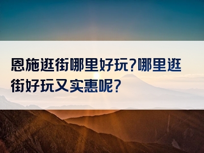 恩施逛街哪里好玩？哪里逛街好玩又实惠呢？