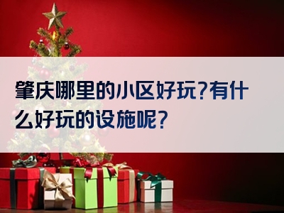 肇庆哪里的小区好玩？有什么好玩的设施呢？