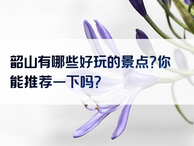 韶山有哪些好玩的景点？你能推荐一下吗？