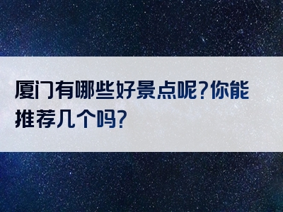 厦门有哪些好景点呢？你能推荐几个吗？