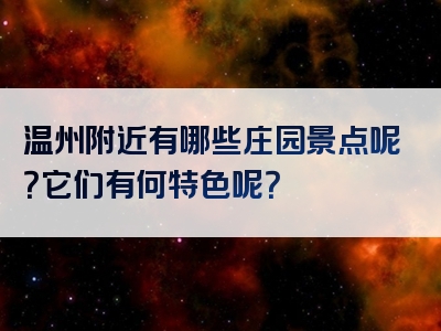 温州附近有哪些庄园景点呢？它们有何特色呢？