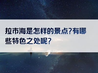 拉市海是怎样的景点？有哪些特色之处呢？