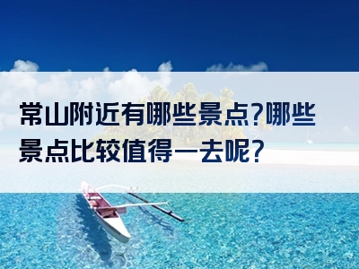 常山附近有哪些景点？哪些景点比较值得一去呢？