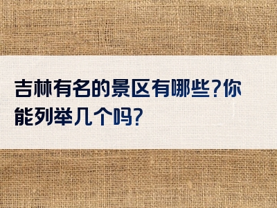 吉林有名的景区有哪些？你能列举几个吗？