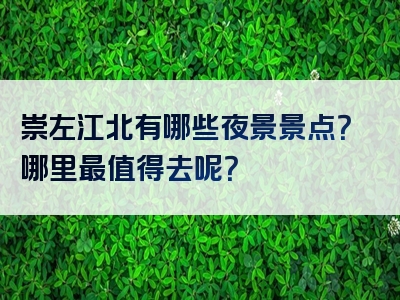 崇左江北有哪些夜景景点？哪里最值得去呢？