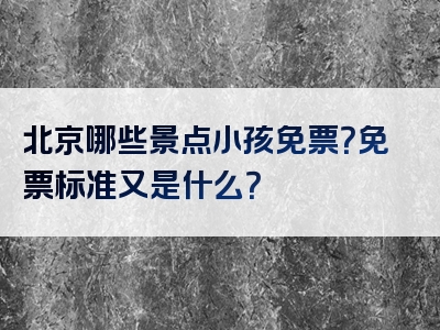 北京哪些景点小孩免票？免票标准又是什么？