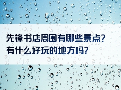 先锋书店周围有哪些景点？有什么好玩的地方吗？