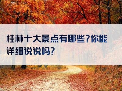 桂林十大景点有哪些？你能详细说说吗？