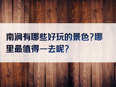 南涧有哪些好玩的景色？哪里最值得一去呢？