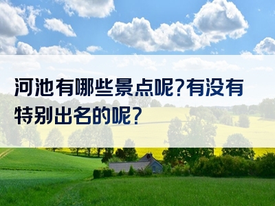 河池有哪些景点呢？有没有特别出名的呢？