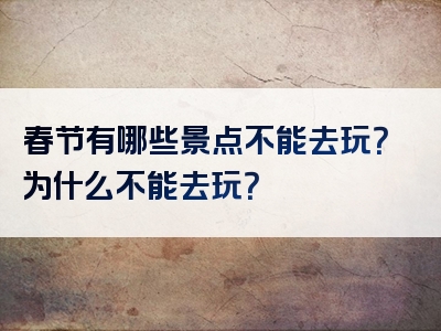 春节有哪些景点不能去玩？为什么不能去玩？