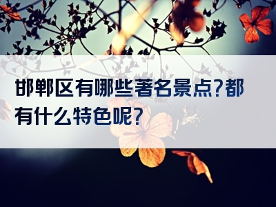 邯郸区有哪些著名景点？都有什么特色呢？