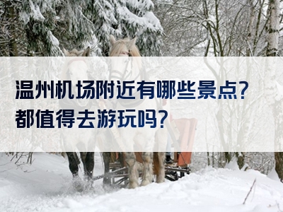 温州机场附近有哪些景点？都值得去游玩吗？
